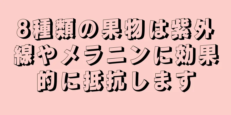 8種類の果物は紫外線やメラニンに効果的に抵抗します