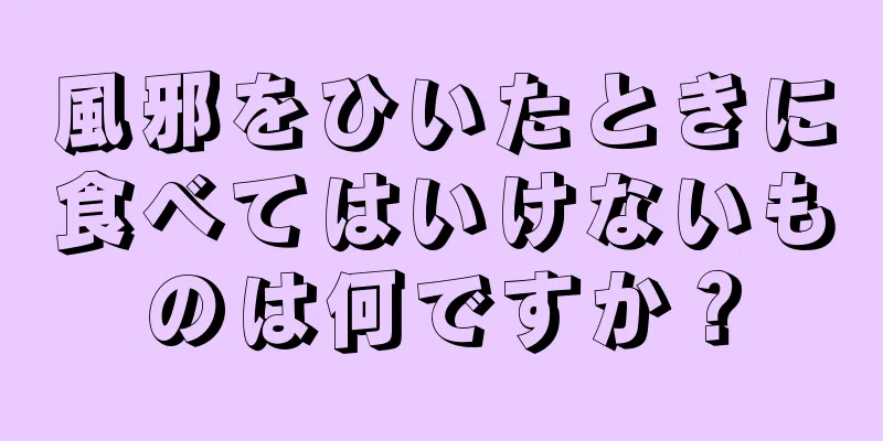 風邪をひいたときに食べてはいけないものは何ですか？