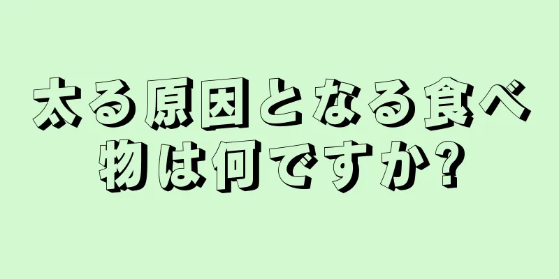 太る原因となる食べ物は何ですか?