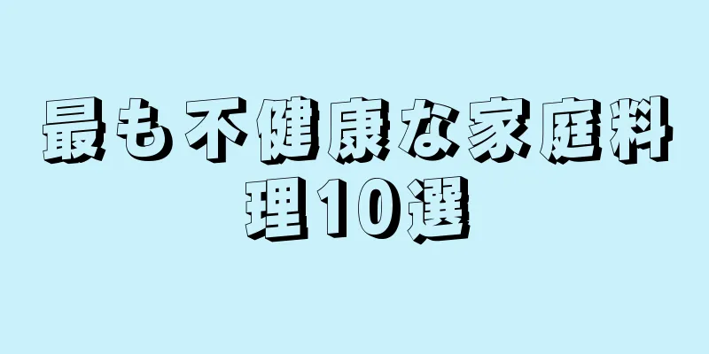 最も不健康な家庭料理10選