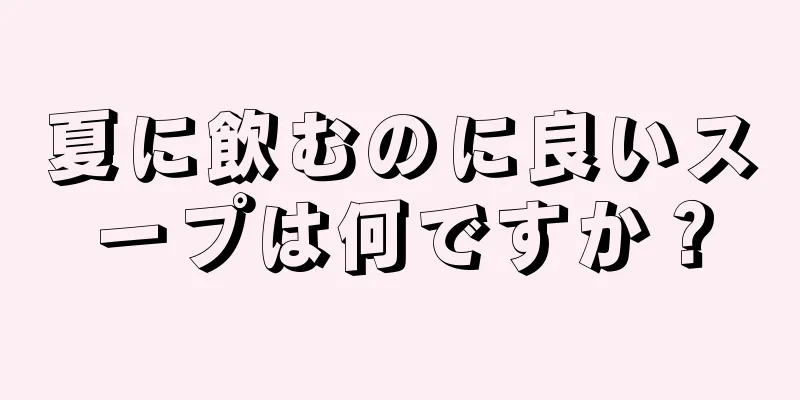 夏に飲むのに良いスープは何ですか？