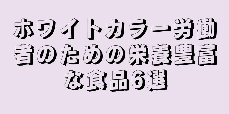 ホワイトカラー労働者のための栄養豊富な食品6選