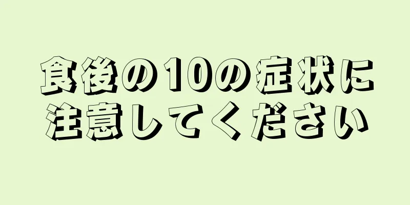 食後の10の症状に注意してください