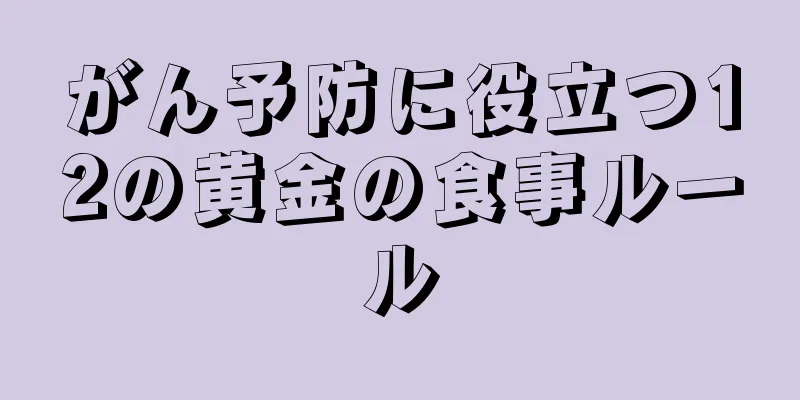 がん予防に役立つ12の黄金の食事ルール