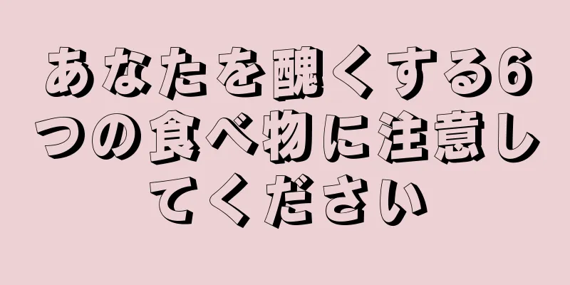 あなたを醜くする6つの食べ物に注意してください