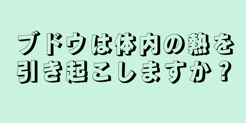 ブドウは体内の熱を引き起こしますか？