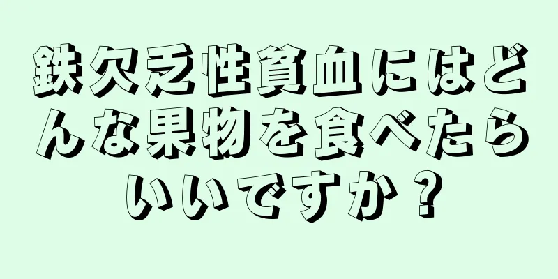 鉄欠乏性貧血にはどんな果物を食べたらいいですか？