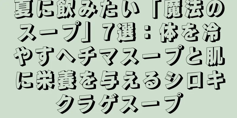 夏に飲みたい「魔法のスープ」7選：体を冷やすヘチマスープと肌に栄養を与えるシロキクラゲスープ