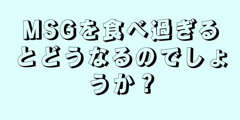 MSGを食べ過ぎるとどうなるのでしょうか？