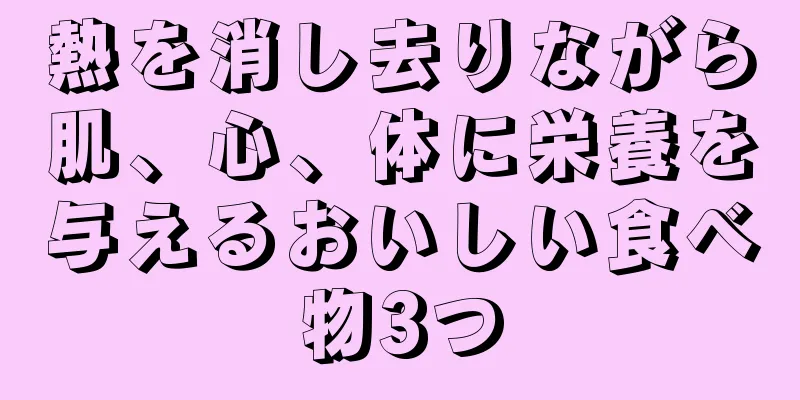 熱を消し去りながら肌、心、体に栄養を与えるおいしい食べ物3つ