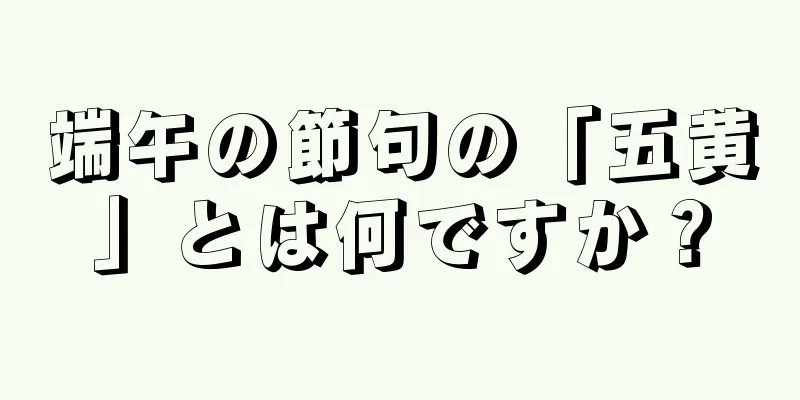 端午の節句の「五黄」とは何ですか？