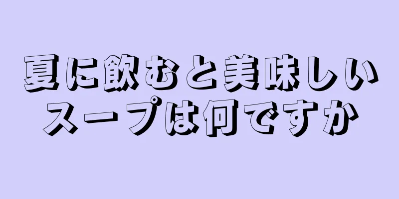 夏に飲むと美味しいスープは何ですか