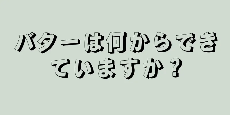 バターは何からできていますか？