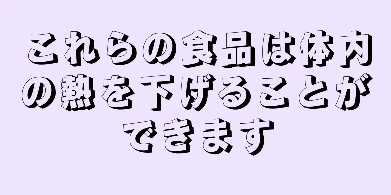 これらの食品は体内の熱を下げることができます