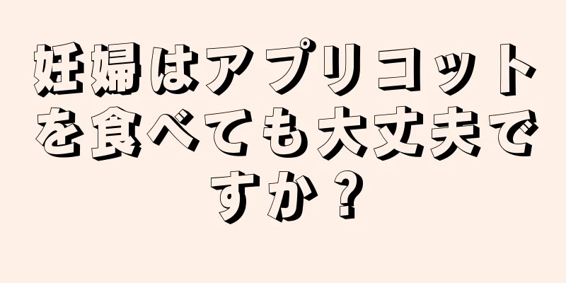 妊婦はアプリコットを食べても大丈夫ですか？