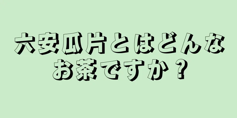 六安瓜片とはどんなお茶ですか？