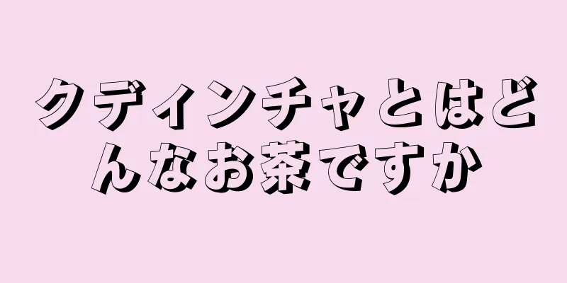 クディンチャとはどんなお茶ですか