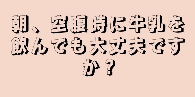 朝、空腹時に牛乳を飲んでも大丈夫ですか？