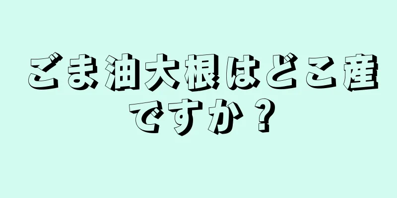 ごま油大根はどこ産ですか？