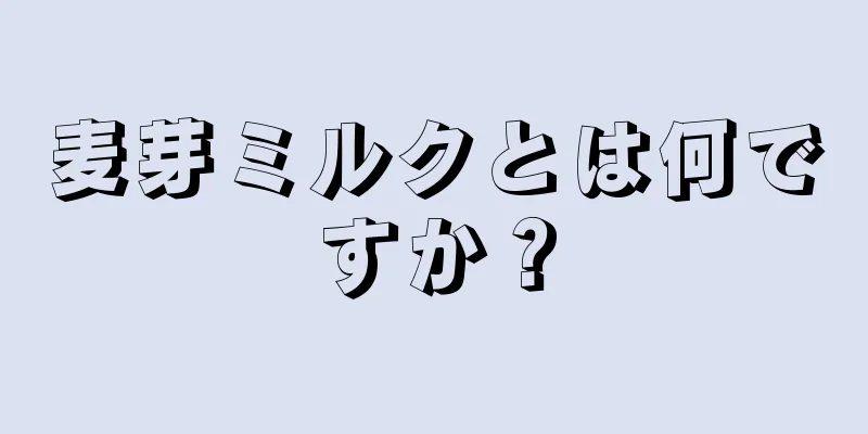 麦芽ミルクとは何ですか？