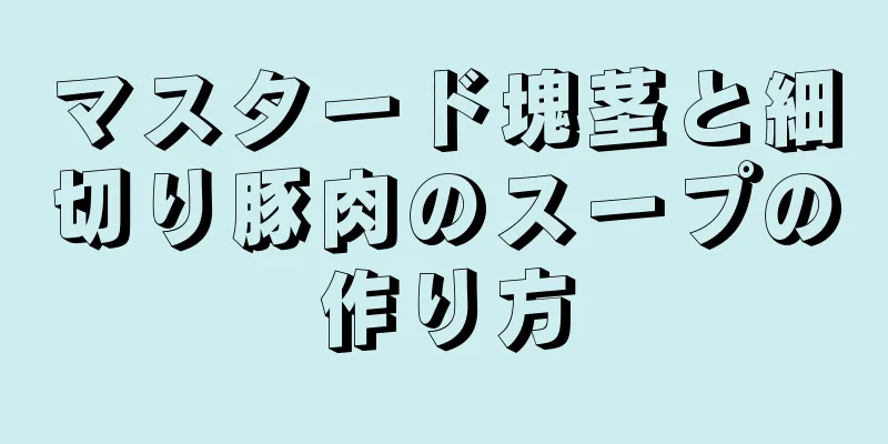 マスタード塊茎と細切り豚肉のスープの作り方