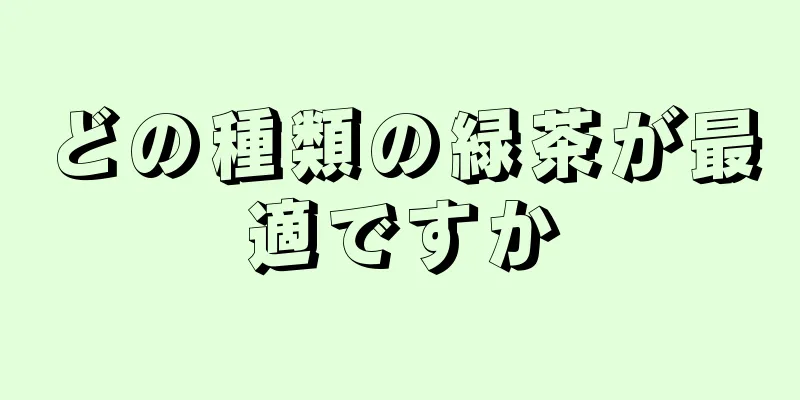 どの種類の緑茶が最適ですか