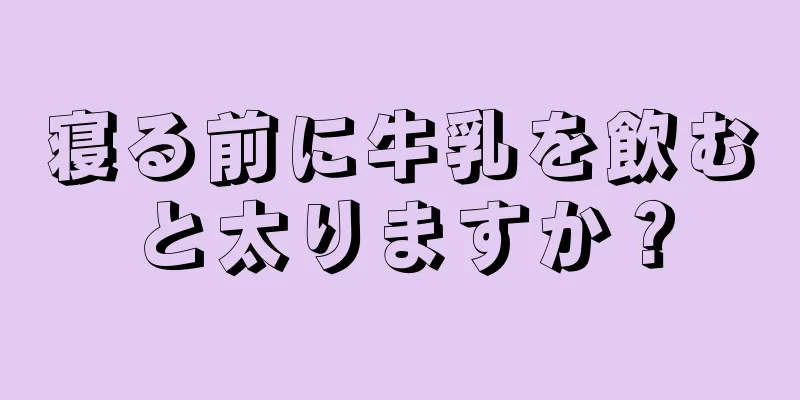 寝る前に牛乳を飲むと太りますか？