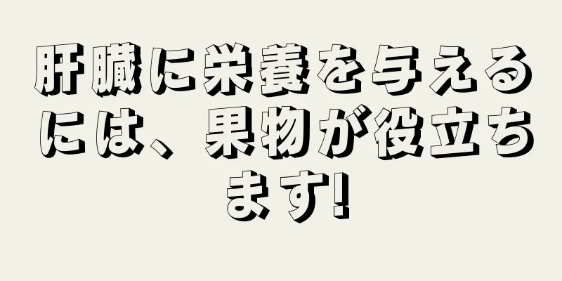 肝臓に栄養を与えるには、果物が役立ちます!