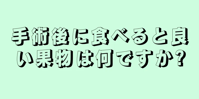 手術後に食べると良い果物は何ですか?