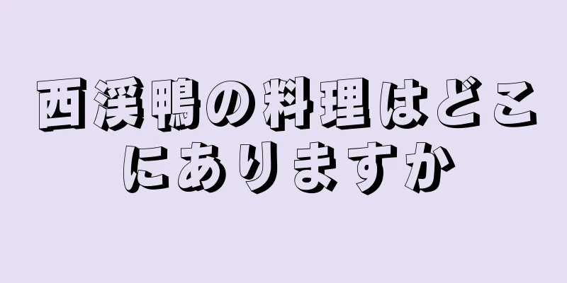 西渓鴨の料理はどこにありますか