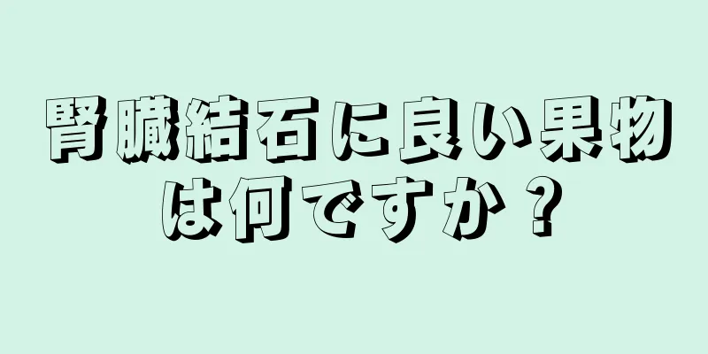 腎臓結石に良い果物は何ですか？