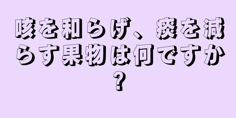 咳を和らげ、痰を減らす果物は何ですか?