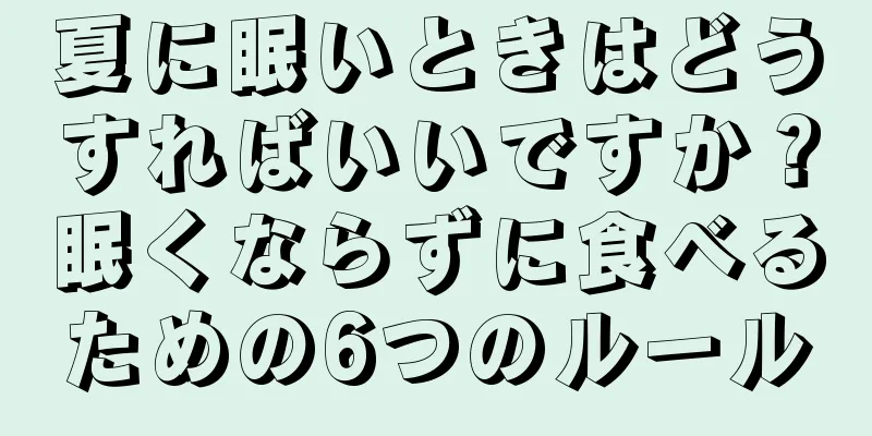 夏に眠いときはどうすればいいですか？眠くならずに食べるための6つのルール