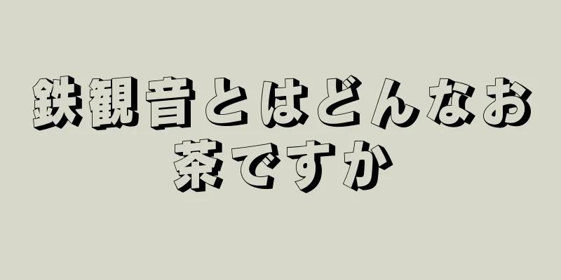 鉄観音とはどんなお茶ですか