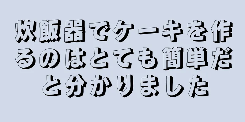 炊飯器でケーキを作るのはとても簡単だと分かりました