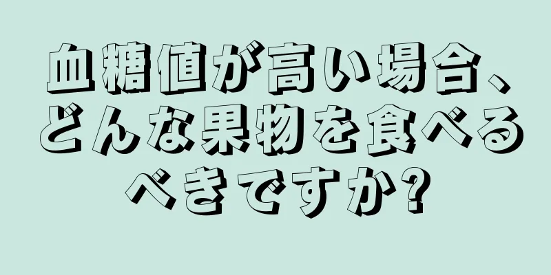 血糖値が高い場合、どんな果物を食べるべきですか?