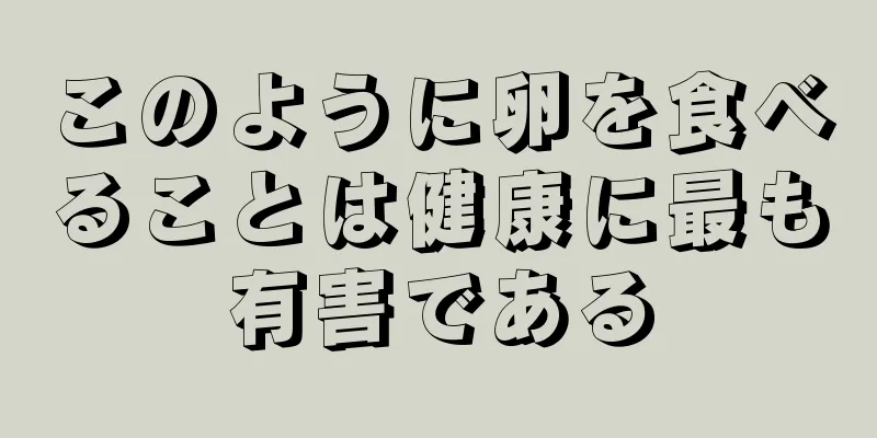 このように卵を食べることは健康に最も有害である