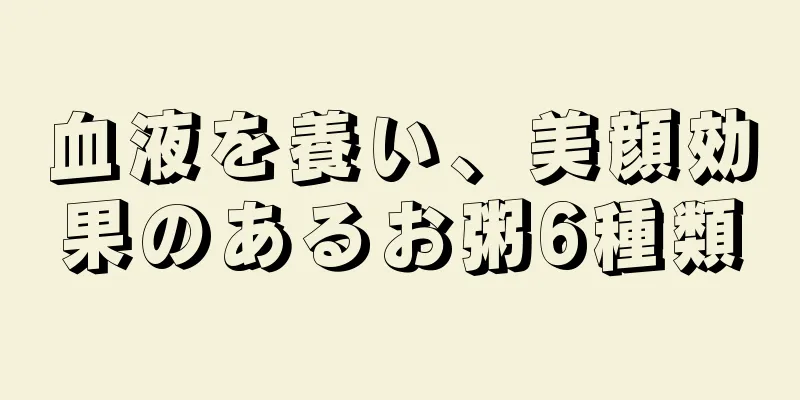 血液を養い、美顔効果のあるお粥6種類