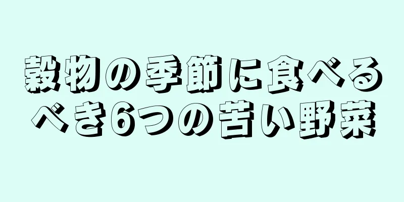 穀物の季節に食べるべき6つの苦い野菜