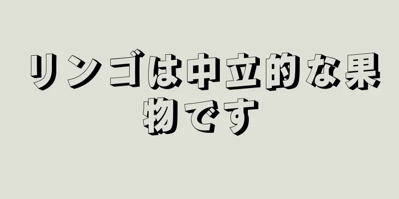 リンゴは中立的な果物です