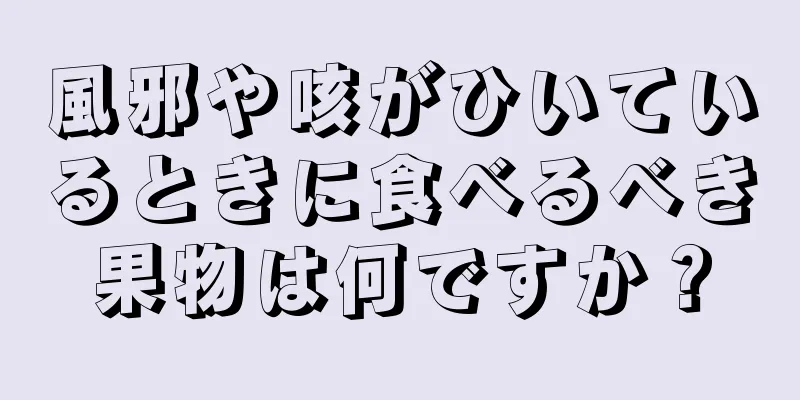 風邪や咳がひいているときに食べるべき果物は何ですか？