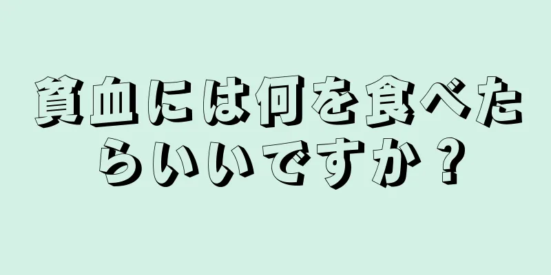 貧血には何を食べたらいいですか？