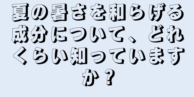 夏の暑さを和らげる成分について、どれくらい知っていますか？