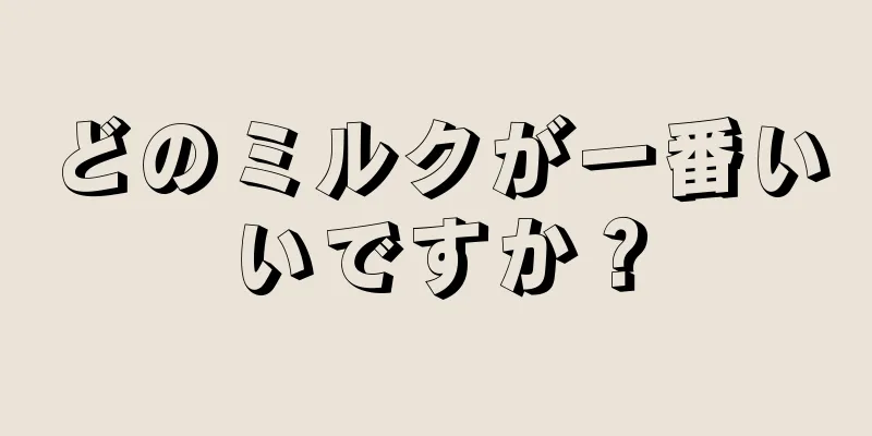 どのミルクが一番いいですか？