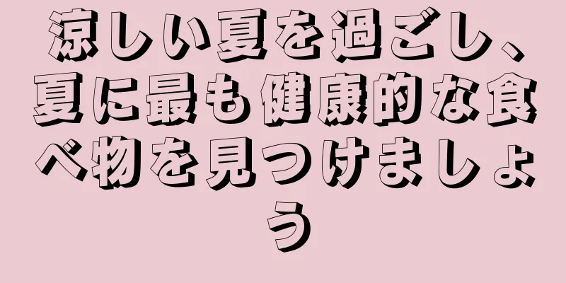 涼しい夏を過ごし、夏に最も健康的な食べ物を見つけましょう