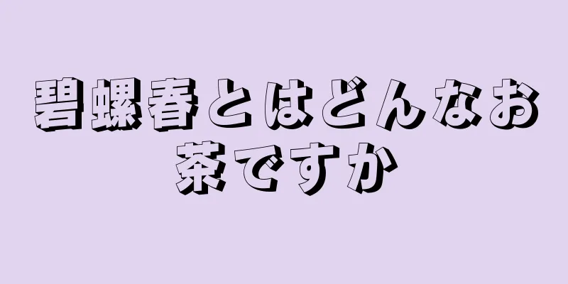 碧螺春とはどんなお茶ですか