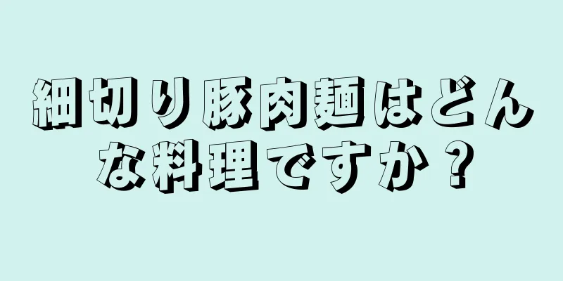 細切り豚肉麺はどんな料理ですか？