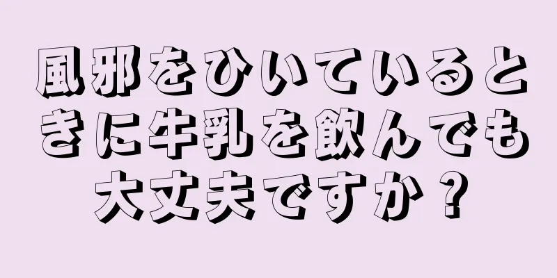 風邪をひいているときに牛乳を飲んでも大丈夫ですか？