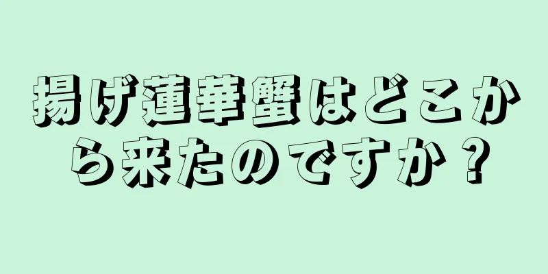 揚げ蓮華蟹はどこから来たのですか？