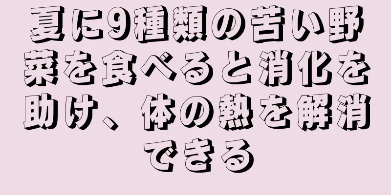 夏に9種類の苦い野菜を食べると消化を助け、体の熱を解消できる